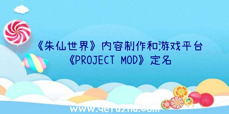 《朱仙世界》内容制作和游戏平台《PROJECT